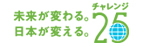 未来が変わる。日本が変える。 チャレンジ25